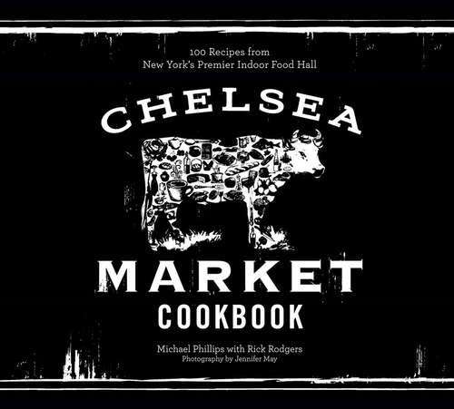 Book cover of The Chelsea Market Cookbook: 100 Recipes from New York's Premier Indoor Food Hall