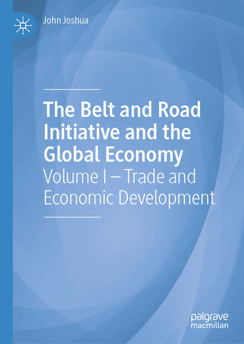 The Belt and Road Initiative and the Global Economy: Volume I – Trade and Economic Development