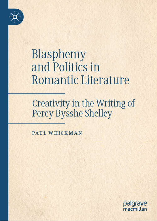 Book cover of Blasphemy and Politics in Romantic Literature: Creativity in the Writing of Percy Bysshe Shelley (1st ed. 2020)