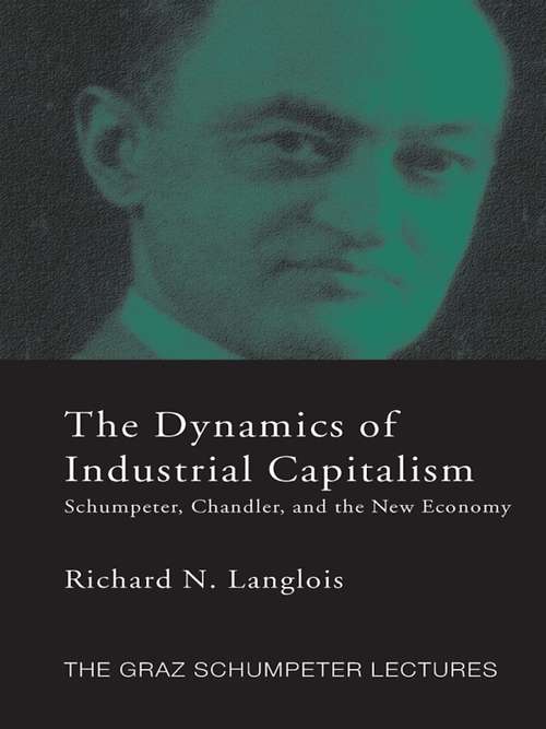 Dynamics of Industrial Capitalism: Schumpeter, Chandler, and the New Economy (The\graz Schumpeter Lectures)