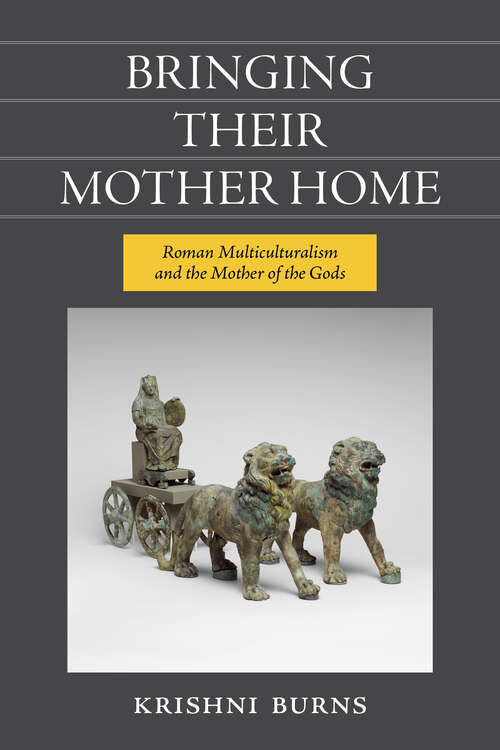 Book cover of Bringing Their Mother Home: Roman Multiculturalism and the Mother of the Gods