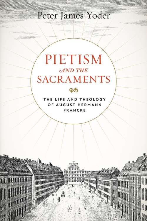 Book cover of Pietism and the Sacraments: The Life and Theology of August Hermann Francke (Pietist, Moravian, and Anabaptist Studies)