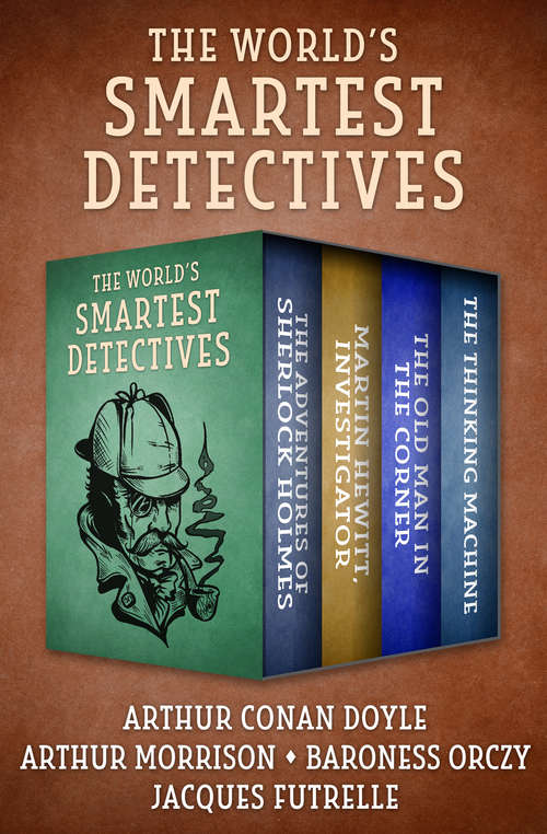 The World's Smartest Detectives: The Adventures of Sherlock Holmes; Martin Hewitt, Investigator; The Old Man in the Corner; and The Thinking Machine