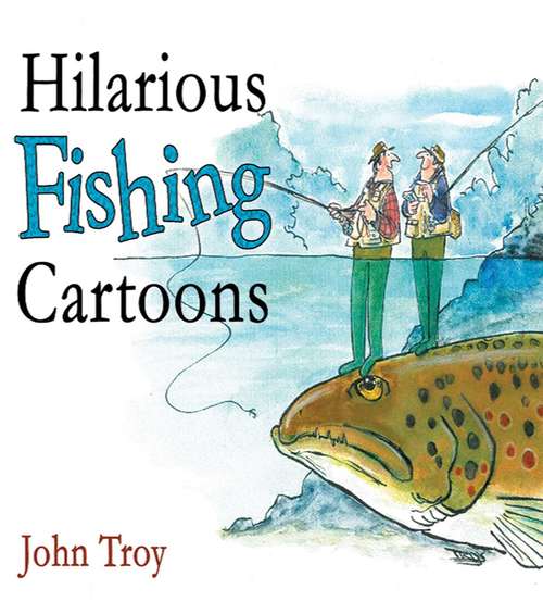 Hilarious Fishing Cartoons: 300 Hilarious Cartoons By John Troy (Lyons Press Ser.)