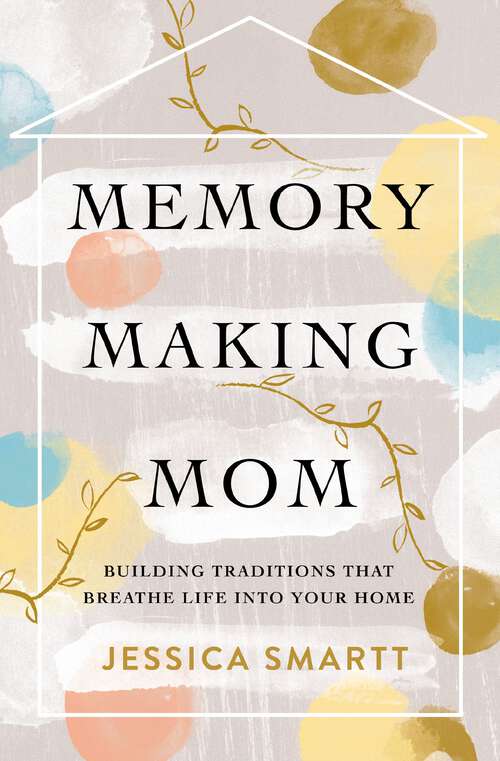 Book cover of Memory-Making Mom: Building Traditions That Breathe Life Into Your Home