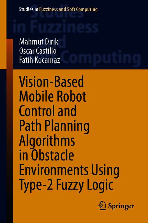 Vision-Based Mobile Robot Control and Path Planning Algorithms in Obstacle Environments Using Type-2 Fuzzy Logic (Studies in Fuzziness and Soft Computing #407)