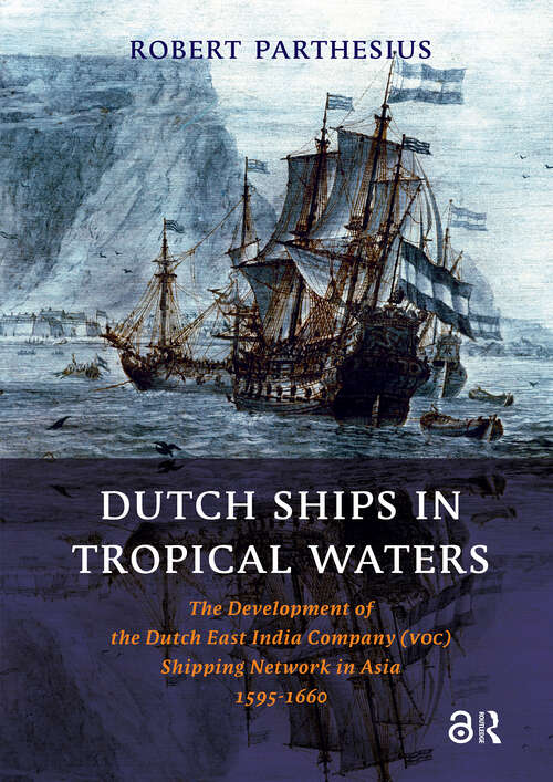 Book cover of Dutch Ships in Tropical Waters: The Development of the Dutch East India Company (VOC) Shipping Network in Asia 1595-1660 (1) (Amsterdam Studies in the Dutch Golden Age)