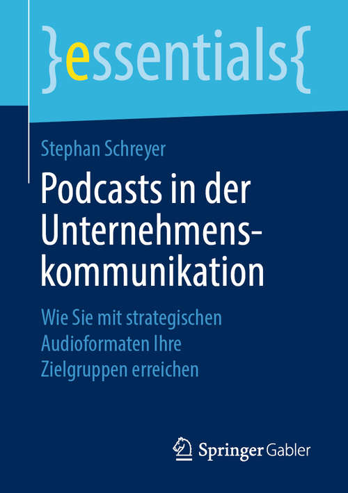Book cover of Podcasts in der Unternehmenskommunikation: Wie Sie mit strategischen Audioformaten Ihre Zielgruppen erreichen (1. Aufl. 2019) (essentials)