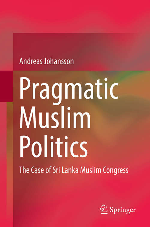 Book cover of Pragmatic Muslim Politics: The Case of Sri Lanka Muslim Congress (1st ed. 2019) (Muslims In Global Societies Ser. #9)