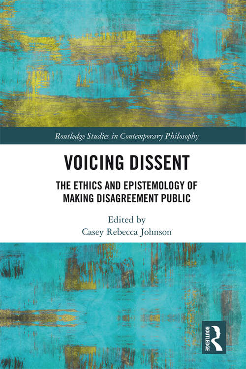 Voicing Dissent: The Ethics and Epistemology of Making Disagreement Public (Routledge Studies in Contemporary Philosophy)
