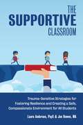The Supportive Classroom: Trauma-Sensitive Strategies for Fostering Resilience and Creating a Safe, Compassionate Environment for All Students (Books For Teachers Ser.)