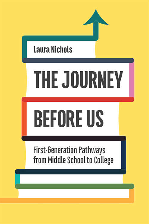 The Journey Before Us: First-Generation Pathways from Middle School to College (Critical Issues in American Education)