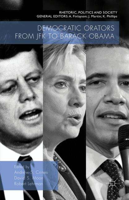 Democratic Orators from JFK to Barack Obama (Rhetoric, Politics And Society Ser.)