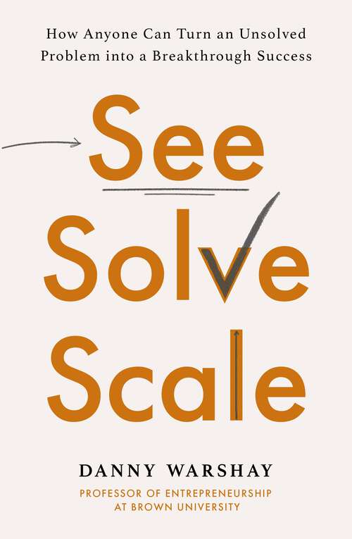 Book cover of See, Solve, Scale: How Anyone Can Turn an Unsolved Problem into a Breakthrough Success