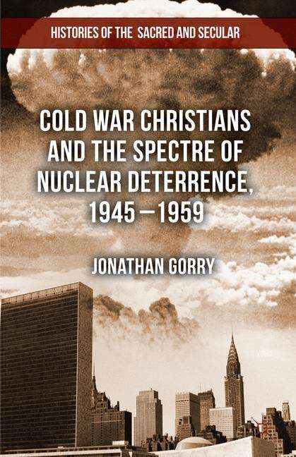 Cold War Christians and the Spectre of Nuclear Deterrence, 1945–1959