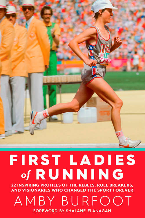 Book cover of First Ladies of Running: 22 Inspiring Profiles of the Rebels, Rule Breakers, and Visionaries Who Changed the Sport Forever