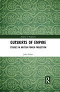 Outskirts of Empire: Studies in British Power Projection (Empires in Perspective)