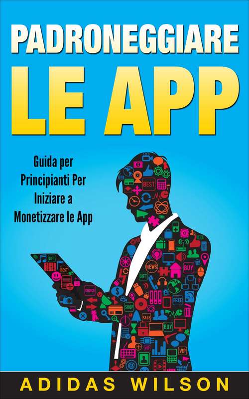 Book cover of Padroneggiare le App: Guida per Principianti Per Iniziare a Monetizzare le App