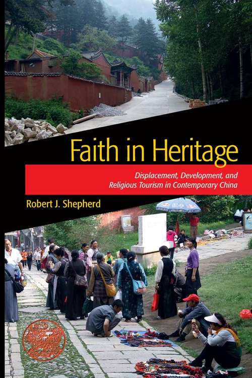 Faith in Heritage: Displacement, Development, and Religious Tourism in Contemporary China (Heritage, Tourism, and Community #6)