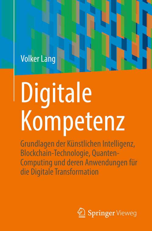 Book cover of Digitale Kompetenz: Grundlagen der Künstlichen Intelligenz, Blockchain-Technologie, Quanten-Computing und deren Anwendungen für die Digitale Transformation (1. Aufl. 2022)