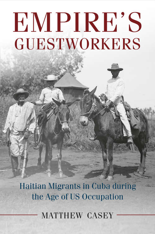 Empire's Guestworkers: Haitian Migrants in Cuba during the Age of US Occupation. (Afro-Latin America)