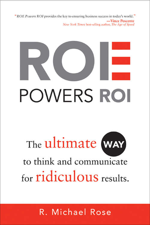 ROE Powers ROI: The Ultimate Way to Think and Communicate for Ridiculous Results (Roe Powers Roi Ser.)