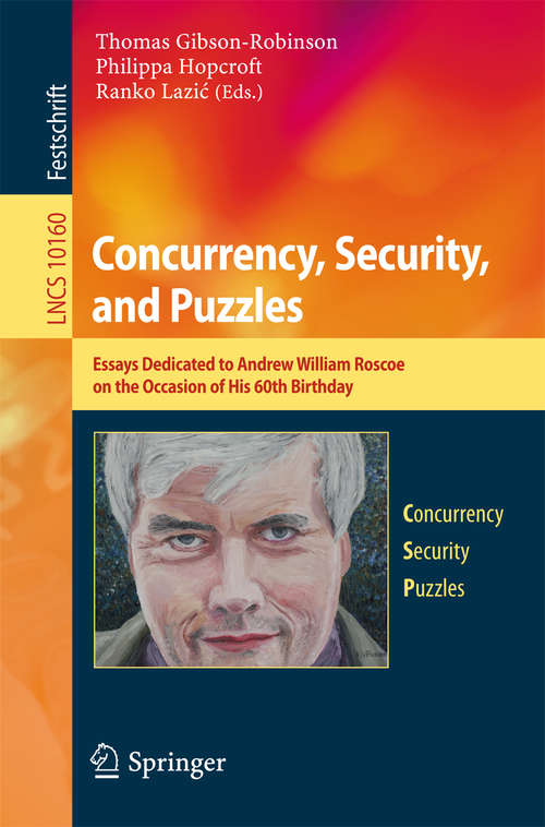 Book cover of Concurrency, Security, and Puzzles: Essays Dedicated to Andrew William Roscoe on the Occasion of His 60th Birthday (Lecture Notes in Computer Science #10160)