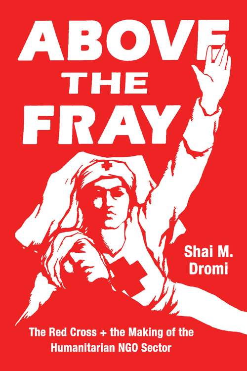 Book cover of Above the Fray: The Red Cross and the Making of the Humanitarian NGO Sector