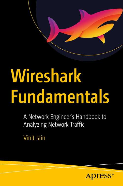 Wireshark Fundamentals: A Network Engineer’s Handbook to Analyzing Network Traffic