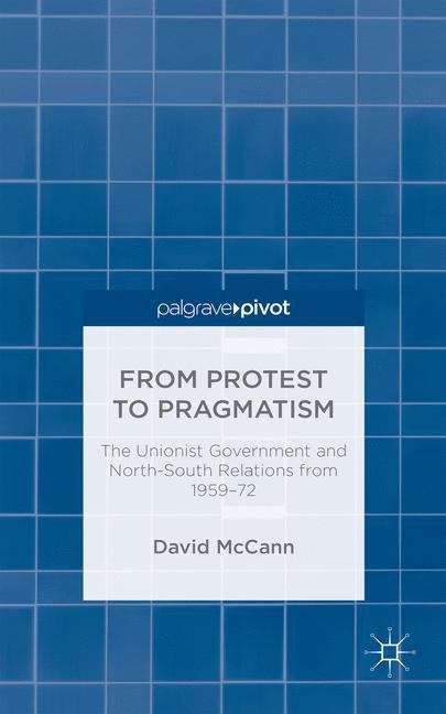 From Protest to Pragmatism: The Unionist Government and North-South Relations from 1959–72