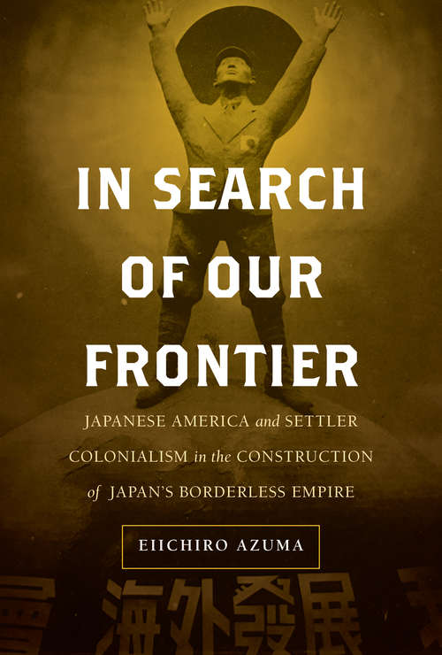 Book cover of In Search of Our Frontier: Japanese America and Settler Colonialism in the Construction of Japan's Borderless Empire (Asia Pacific Modern #17)