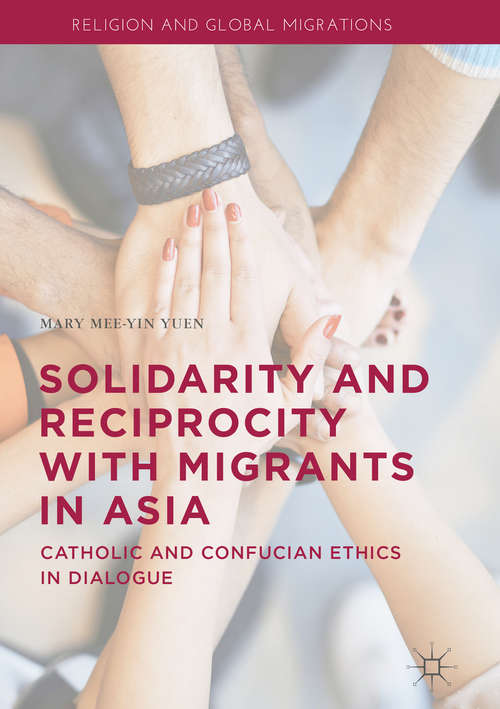 Solidarity and Reciprocity with Migrants in Asia: Catholic and Confucian Ethics in Dialogue (Religion and Global Migrations)