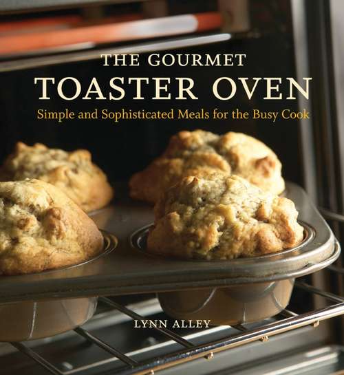 The Gourmet Toaster Oven: Simple and Sophisticated Meals for the Busy Cook [A Cookbook]