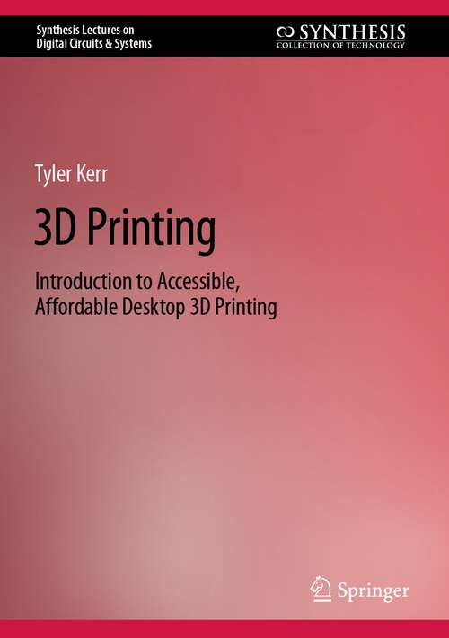 Book cover of 3D Printing: Introduction to Accessible, Affordable Desktop 3D Printing (1st ed. 2022) (Synthesis Lectures on Digital Circuits & Systems)