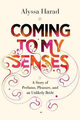Book cover of Coming to My Senses: A Story of Perfume, Pleasure, and an Unlikely Bride