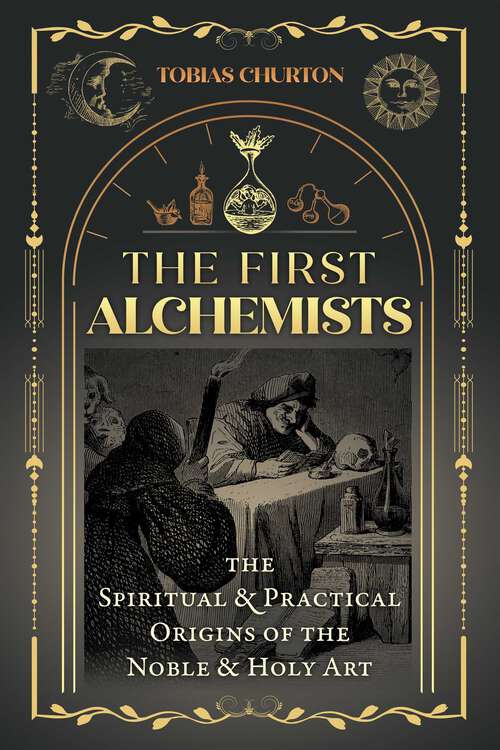 Book cover of The First Alchemists: The Spiritual and Practical Origins of the Noble and Holy Art