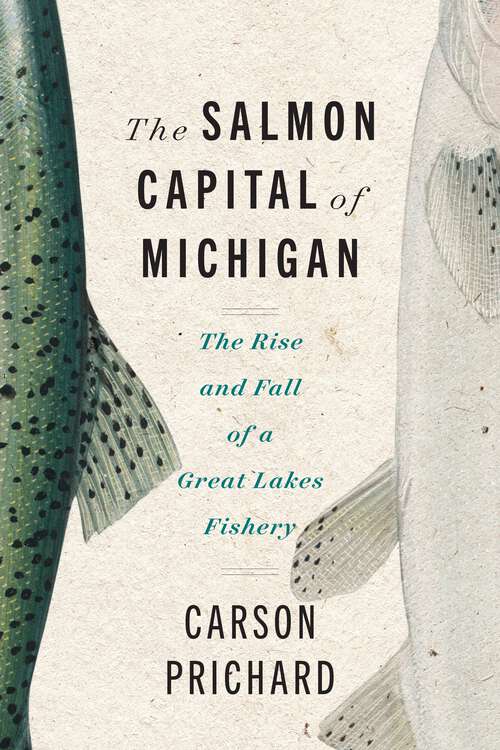 Book cover of The Salmon Capital of Michigan: The Rise and Fall of a Great Lakes Fishery (Great Lakes Books Series)