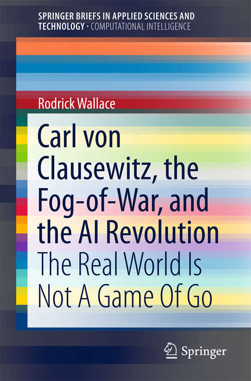 Book cover of Carl von Clausewitz, the Fog-of-War, and the AI Revolution: The Real World Is Not A Game Of Go (SpringerBriefs in Applied Sciences and Technology)
