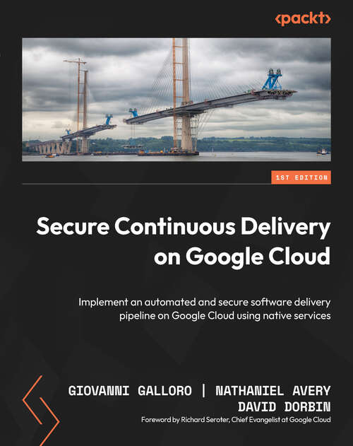 Book cover of Secure Continuous Delivery on Google Cloud: Implement an automated and secure software delivery pipeline on Google Cloud using native services