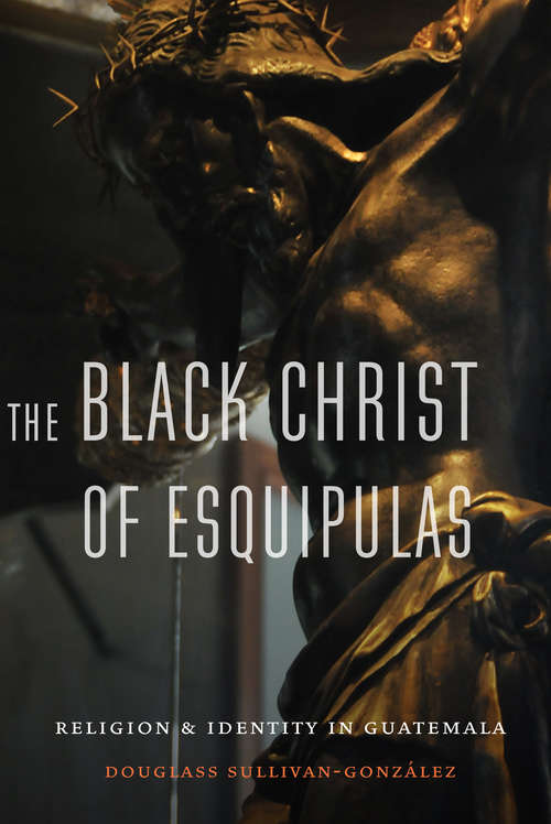 Book cover of The Black Christ of Esquipulas: Religion and Identity in Guatemala