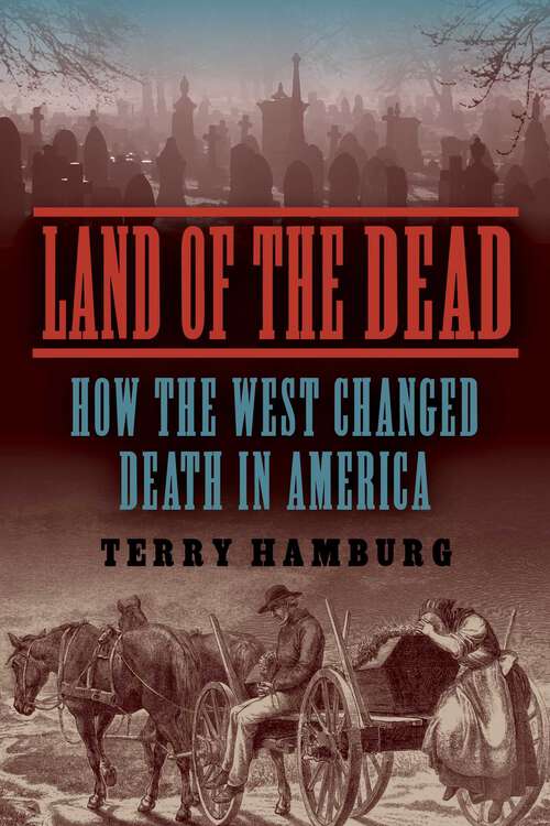 Book cover of Land of the Dead: How the West Changed Death in America