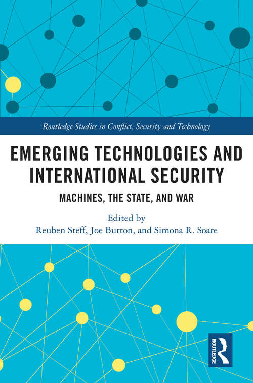 Emerging Technologies and International Security: Machines, the State, and War (Routledge Studies in Conflict, Security and Technology)