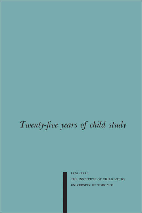 Twenty-five Years of Child Study: The Development of the Programme and Review of the Research at the Institute of Child Study, University of Toronto 1926-1951