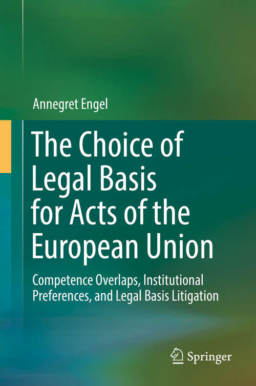 The Choice of Legal Basis for Acts of the European Union: Competence Overlaps, Institutional Preferences, And Legal Basis Litigation