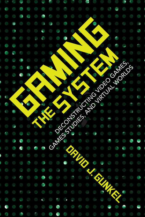 Book cover of Gaming the System: Deconstructing Video Games, Games Studies, and Virtual Worlds (Digital Game Studies)