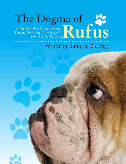 Book cover of The Dogma of Rufus: A Canine Guide to Eating, Sleeping, Digging, Slobbering, Scratching, and Surviving with Humans