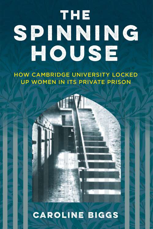 Book cover of The Spinning House: How Cambridge University locked up women in its private prison