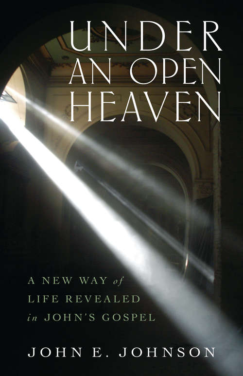 Under an Open Heaven: A New Way of Life Revealed in John's Gospel