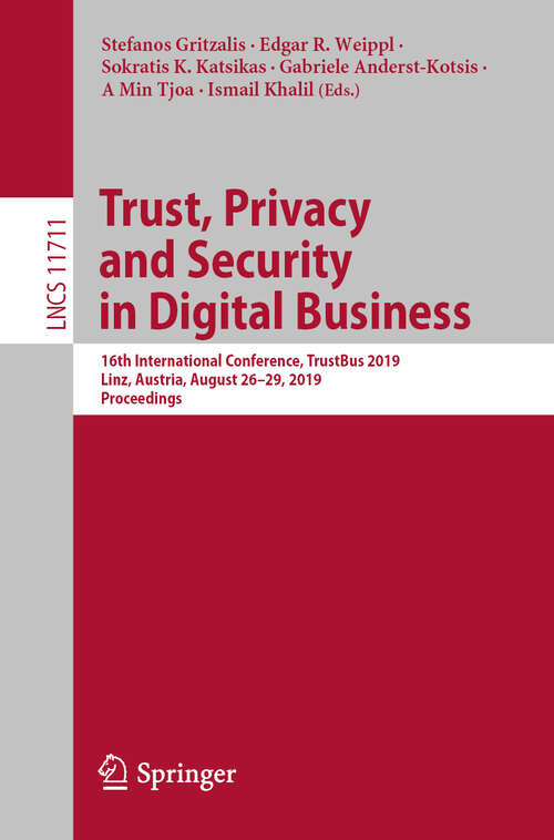 Trust, Privacy and Security in Digital Business: 16th International Conference, TrustBus 2019, Linz, Austria, August 26–29, 2019, Proceedings (Lecture Notes in Computer Science #11711)