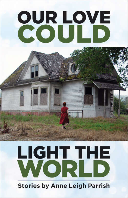 Book cover of Our Love Could Light the World: Stories By Anne Leigh Parrish